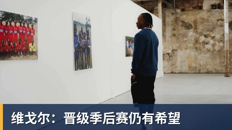 好博体育维戈尔：晋级季后赛仍有希望