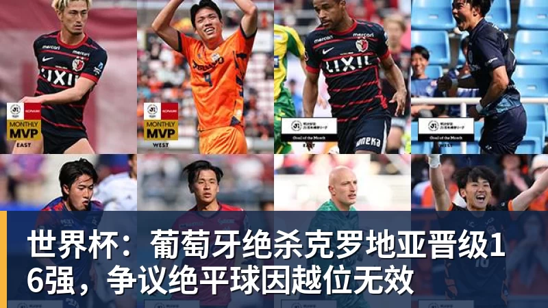 世界杯：葡萄牙绝杀克罗地亚晋级16强，争议绝平球因越位无效