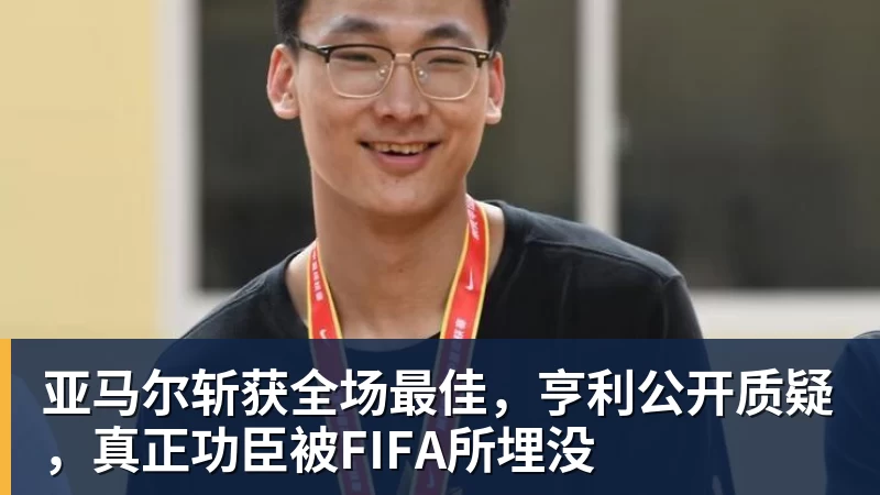 亚马尔斩获全场最佳，亨利公开质疑，真正功臣被FIFA所埋没