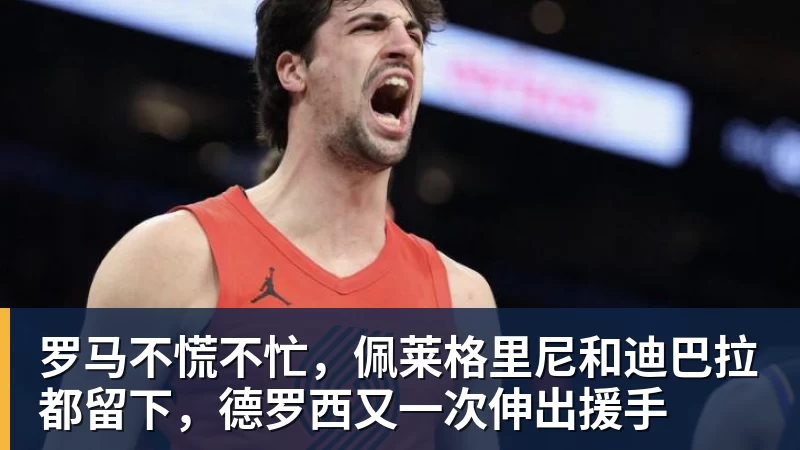 好博体育罗马不慌不忙，佩莱格里尼和迪巴拉都留下，德罗西又一次伸出援手