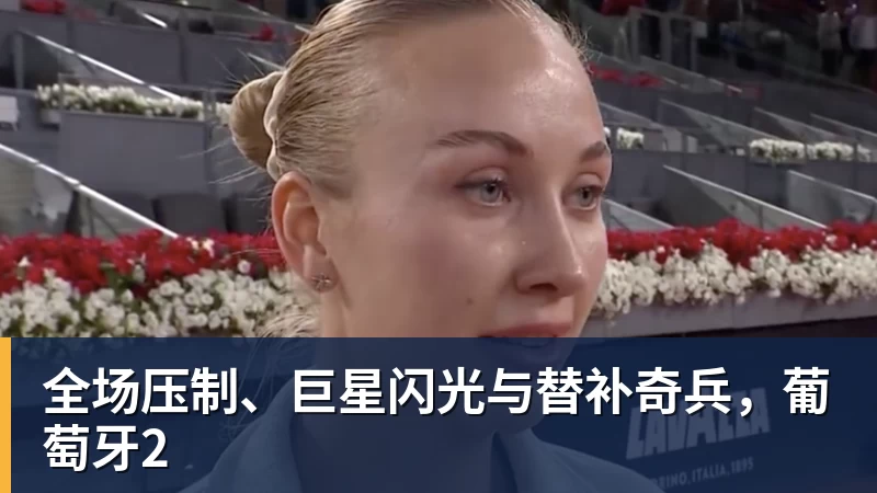 好博体育全场压制、巨星闪光与替补奇兵，葡萄牙2