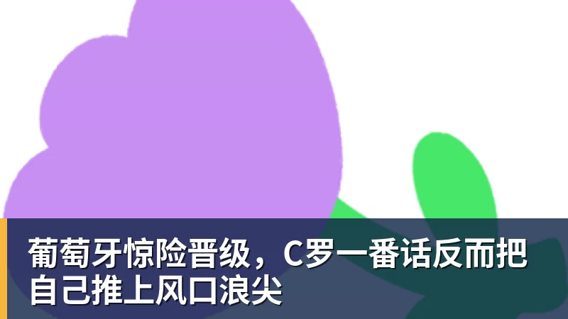 好博体育葡萄牙惊险晋级，C罗一番话反而把自己推上风口浪尖