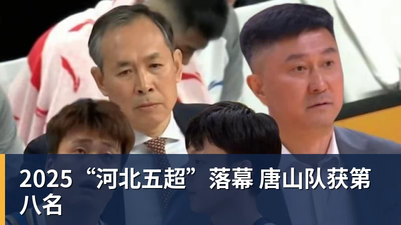 好博体育2025“河北五超”落幕 唐山队获第八名