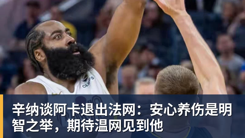 好博体育辛纳谈阿卡退出法网：安心养伤是明智之举，期待温网见到他