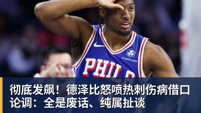 好博体育彻底发飙！德泽比怒喷热刺伤病借口论调：全是废话、纯属扯谈