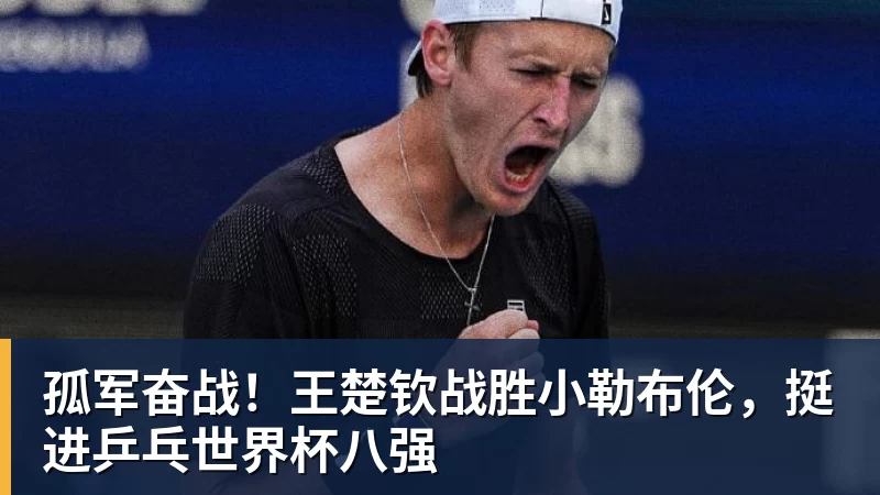 好博体育孤军奋战！王楚钦战胜小勒布伦，挺进乒乓世界杯八强