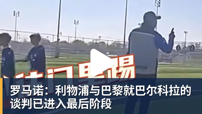 好博体育罗马诺：利物浦与巴黎就巴尔科拉的谈判已进入最后阶段