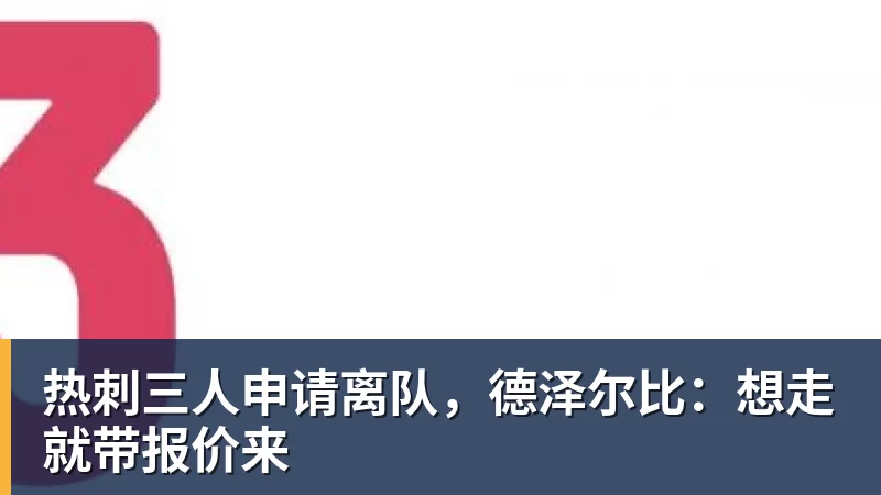 好博体育热刺三人申请离队，德泽尔比：想走就带报价来
