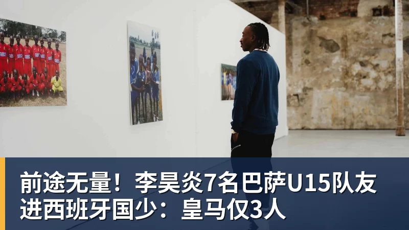 好博体育前途无量！李昊炎7名巴萨U15队友进西班牙国少：皇马仅3人