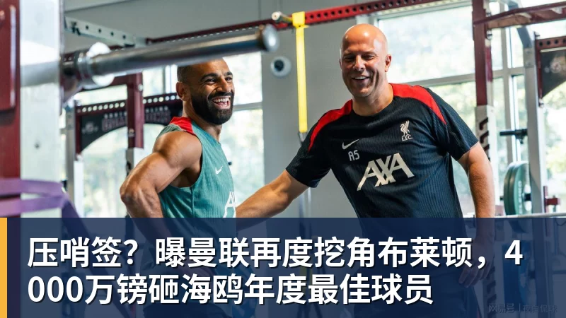好博体育压哨签？曝曼联再度挖角布莱顿，4000万镑砸海鸥年度最佳球员