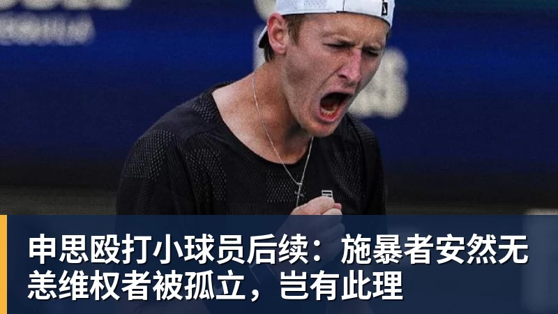 好博体育申思殴打小球员后续：施暴者安然无恙维权者被孤立，岂有此理