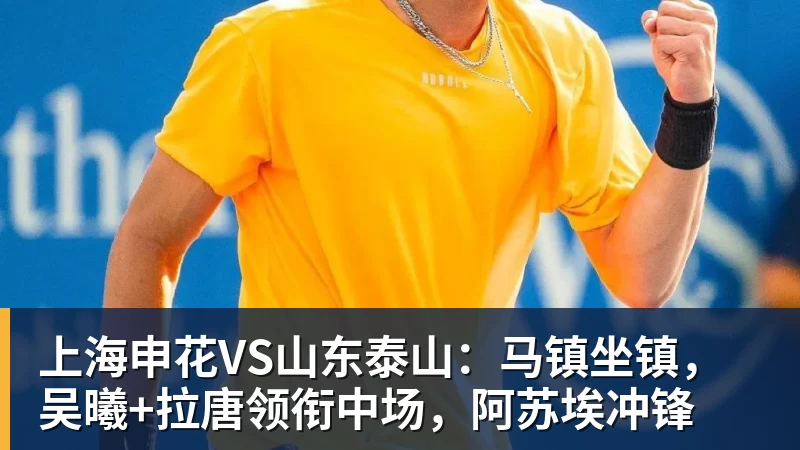 好博体育上海申花VS山东泰山：马镇坐镇，吴曦+拉唐领衔中场，阿苏埃冲锋