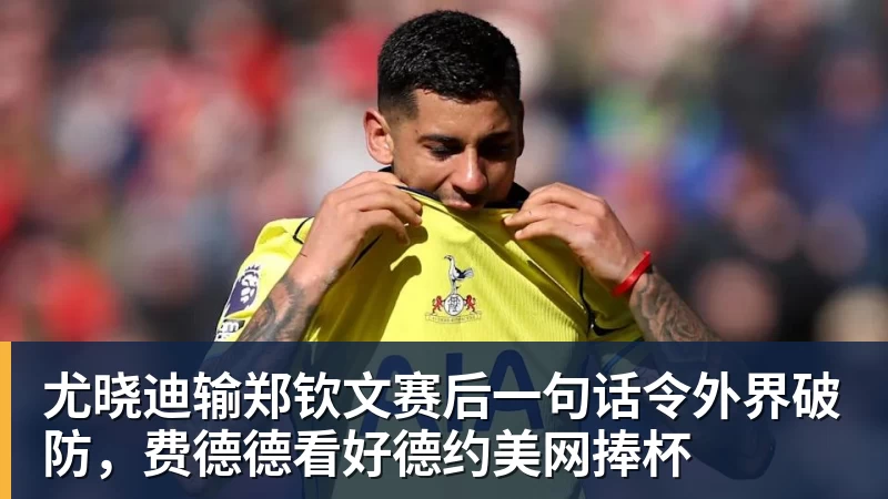 好博体育尤晓迪输郑钦文赛后一句话令外界破防，费德德看好德约美网捧杯