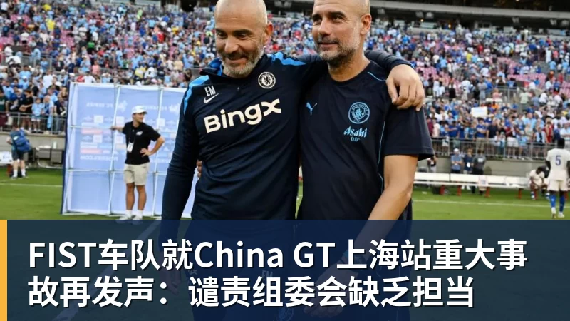 好博体育FIST车队就China GT上海站重大事故再发声：谴责组委会缺乏担当