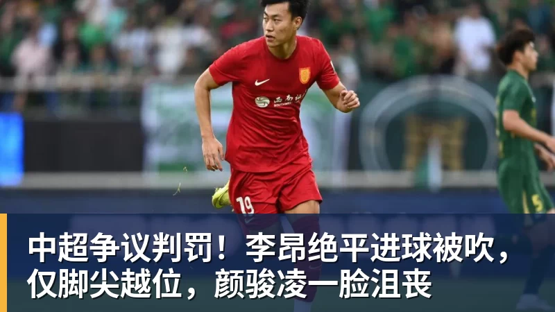 好博体育中超争议判罚！李昂绝平进球被吹，仅脚尖越位，颜骏凌一脸沮丧