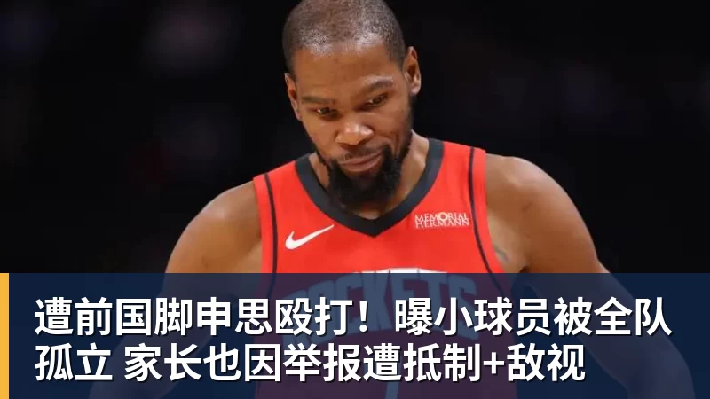 好博体育遭前国脚申思殴打！曝小球员被全队孤立 家长也因举报遭抵制+敌视