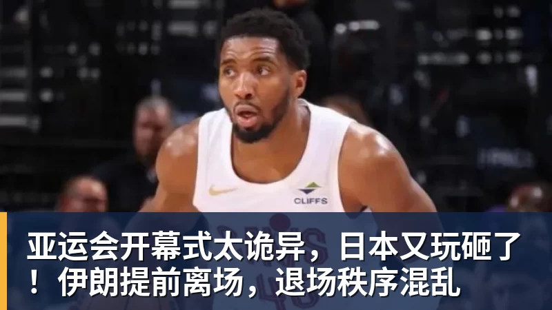 好博体育亚运会开幕式太诡异，日本又玩砸了！伊朗提前离场，退场秩序混乱