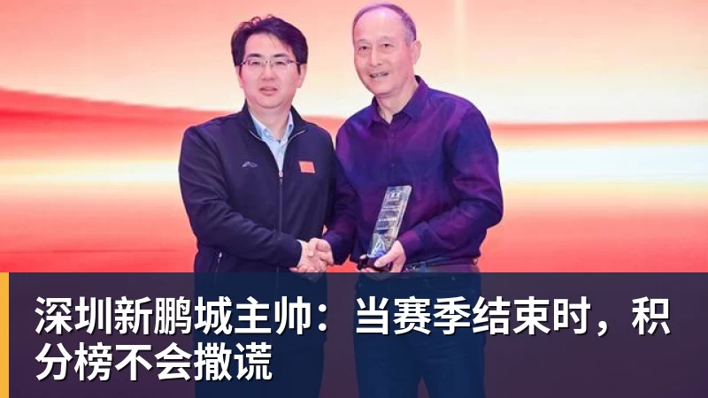 好博体育深圳新鹏城主帅：当赛季结束时，积分榜不会撒谎
