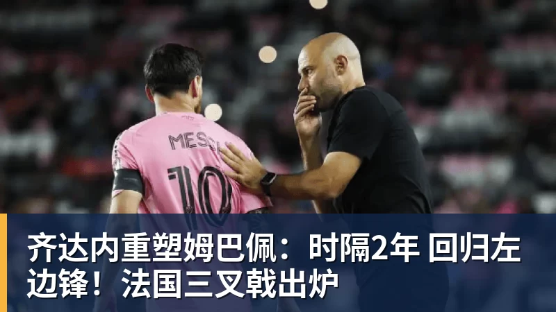 好博体育齐达内重塑姆巴佩：时隔2年 回归左边锋！法国三叉戟出炉