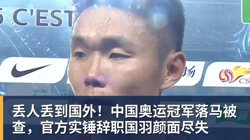 好博体育丢人丢到国外！中国奥运冠军落马被查，官方实锤辞职国羽颜面尽失