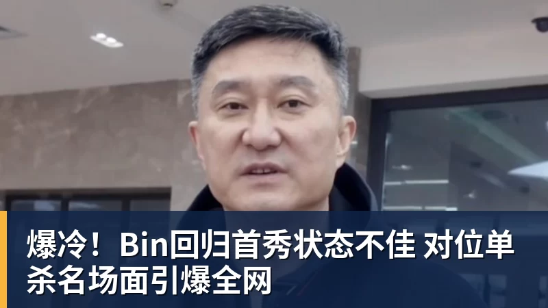 好博体育爆冷！Bin回归首秀状态不佳 对位单杀名场面引爆全网