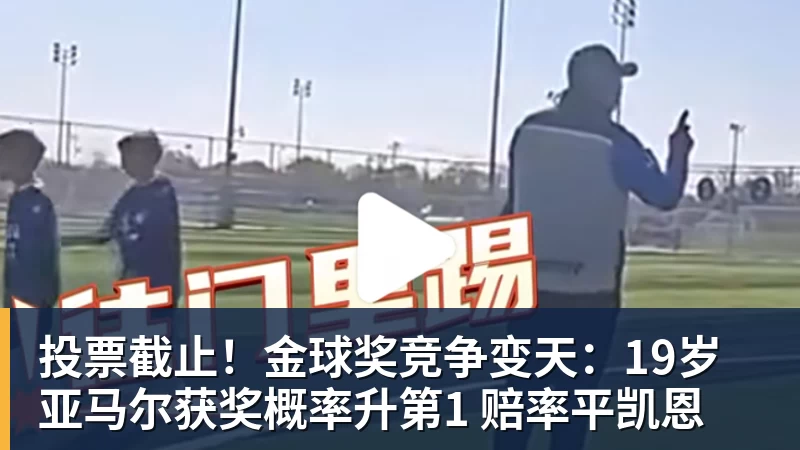 好博体育投票截止！金球奖竞争变天：19岁亚马尔获奖概率升第1 赔率平凯恩