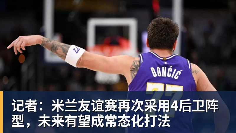 好博体育记者：米兰友谊赛再次采用4后卫阵型，未来有望成常态化打法