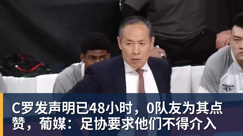 好博体育C罗发声明已48小时，0队友为其点赞，葡媒：足协要求他们不得介入