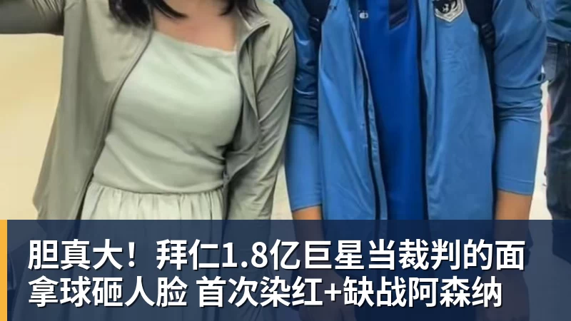 好博体育胆真大！拜仁1.8亿巨星当裁判的面拿球砸人脸 首次染红+缺战阿森纳