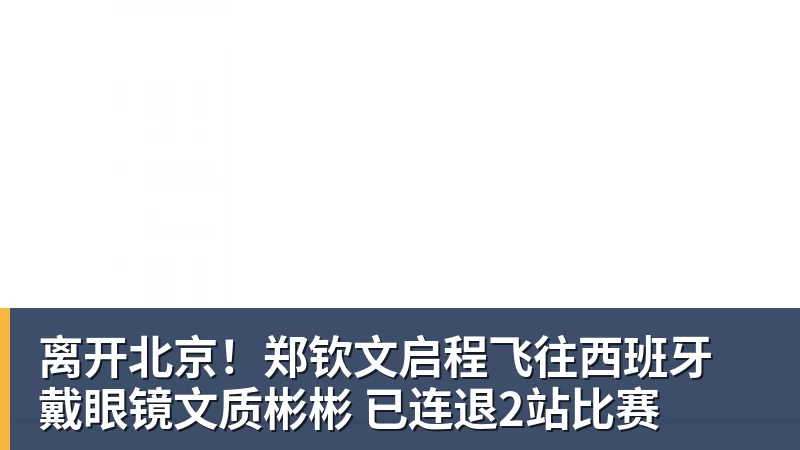 好博体育离开北京！郑钦文启程飞往西班牙 戴眼镜文质彬彬 已连退2站比赛
