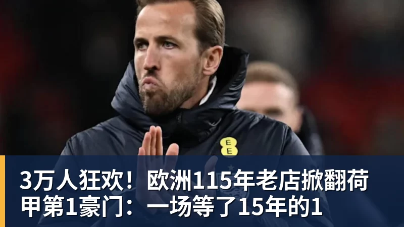 好博体育3万人狂欢！欧洲115年老店掀翻荷甲第1豪门：一场等了15年的1