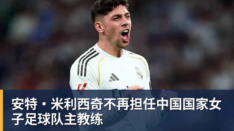 好博体育安特·米利西奇不再担任中国国家女子足球队主教练